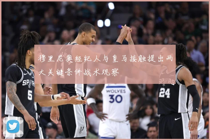 穆里尼奥经纪人与皇马接触提出两大关键条件战术观察