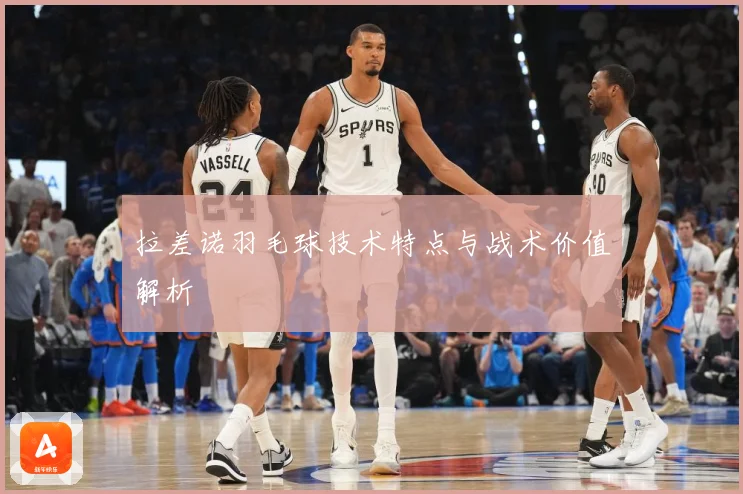 拉差诺羽毛球技术特点与战术价值解析