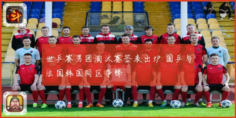 世乒赛男团淘汰赛签表出炉 国乒与法国韩国同区争锋
