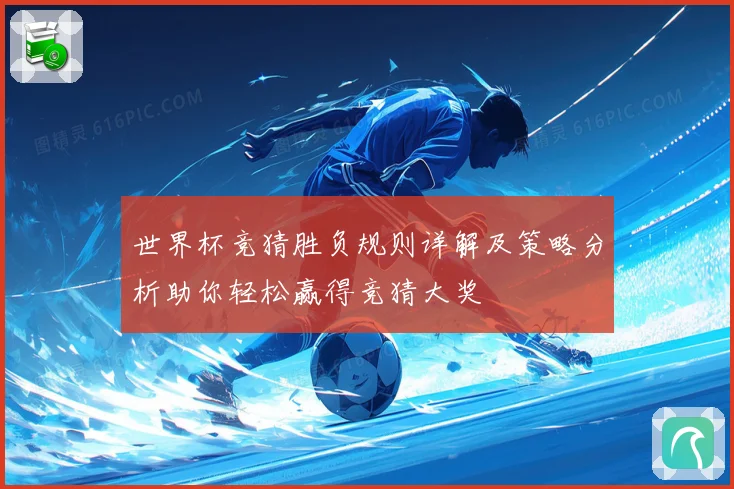 世界杯竞猜胜负规则详解及策略分析助你轻松赢得竞猜大奖