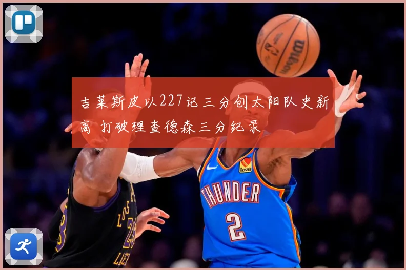 吉莱斯皮以227记三分创太阳队史新高 打破理查德森三分纪录
