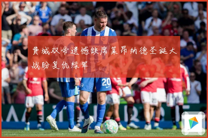 费城双帝遗憾缺席莱昂纳德圣诞大战盼复仇绿军