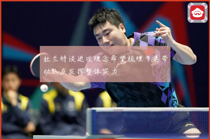 杜兰特谈进攻理念希望梳理节奏带动队友发挥整体实力