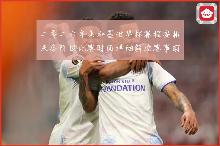 二零二六年美加墨世界杯赛程安排及各阶段比赛时间详细解读赛事前瞻