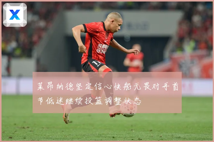 莱昂纳德坚定信心快船无畏对手首节低迷继续投篮调整状态