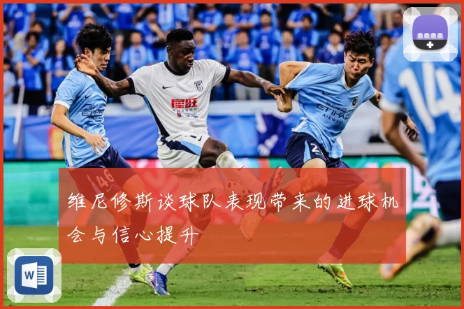 维尼修斯谈球队表现带来的进球机会与信心提升