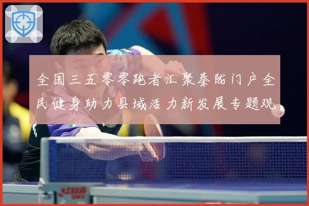 全国三五零零跑者汇聚秦陇门户全民健身助力县域活力新发展专题观察