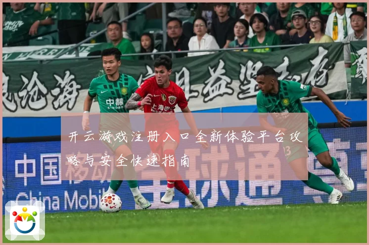 开云游戏注册入口全新体验平台攻略与安全快速指南