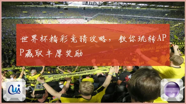 世界杯精彩竞猜攻略，教你玩转APP赢取丰厚奖励