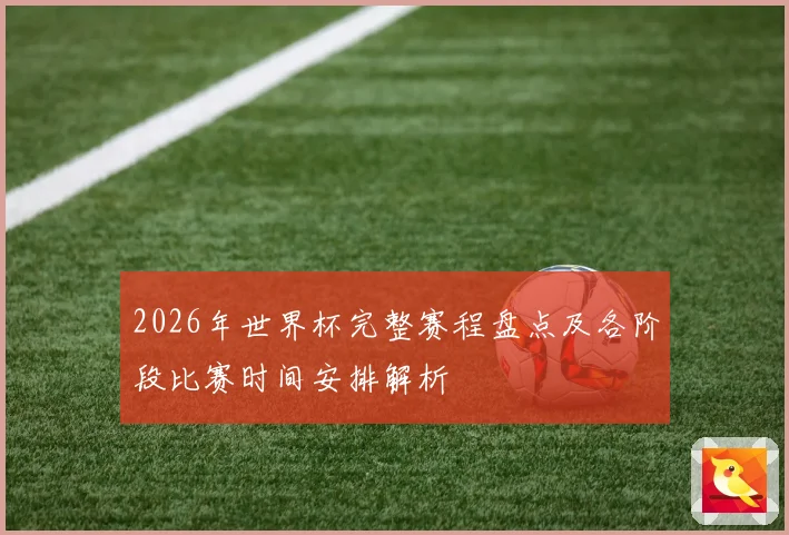 2026年世界杯完整赛程盘点及各阶段比赛时间安排解析