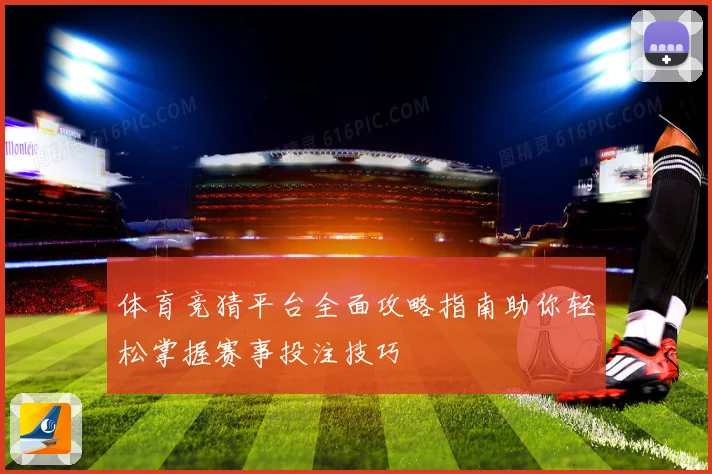 体育竞猜平台全面攻略指南助你轻松掌握赛事投注技巧