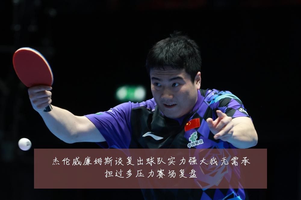 杰伦威廉姆斯谈复出球队实力强大我无需承担过多压力赛场复盘