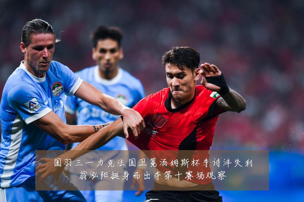 国羽三一力克法国卫冕汤姆斯杯李诗沣失利翁泓阳挺身而出夺第十赛场观察