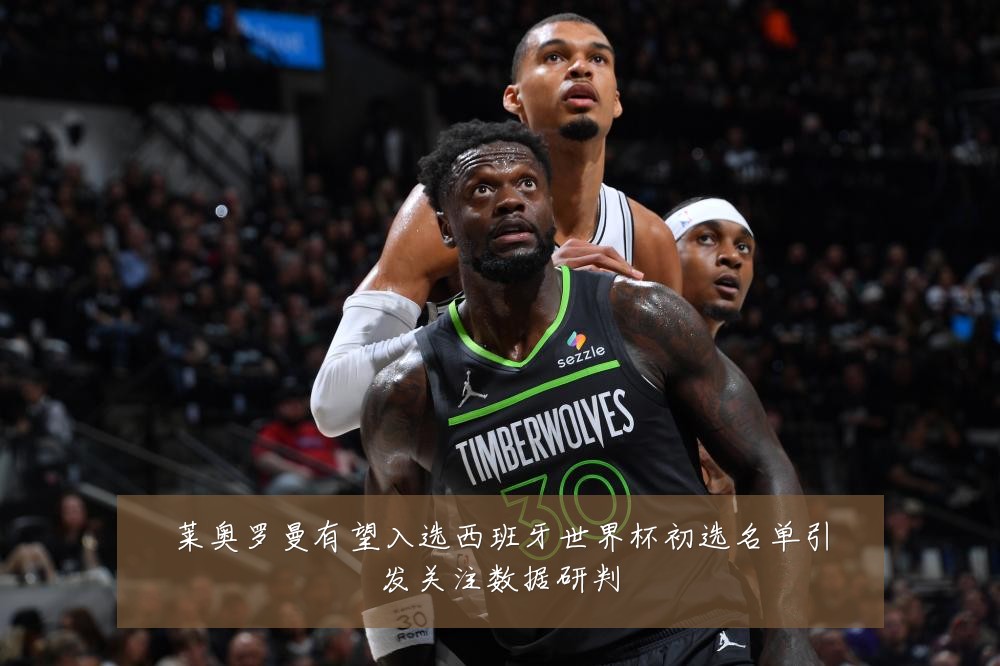 莱奥罗曼有望入选西班牙世界杯初选名单引发关注数据研判