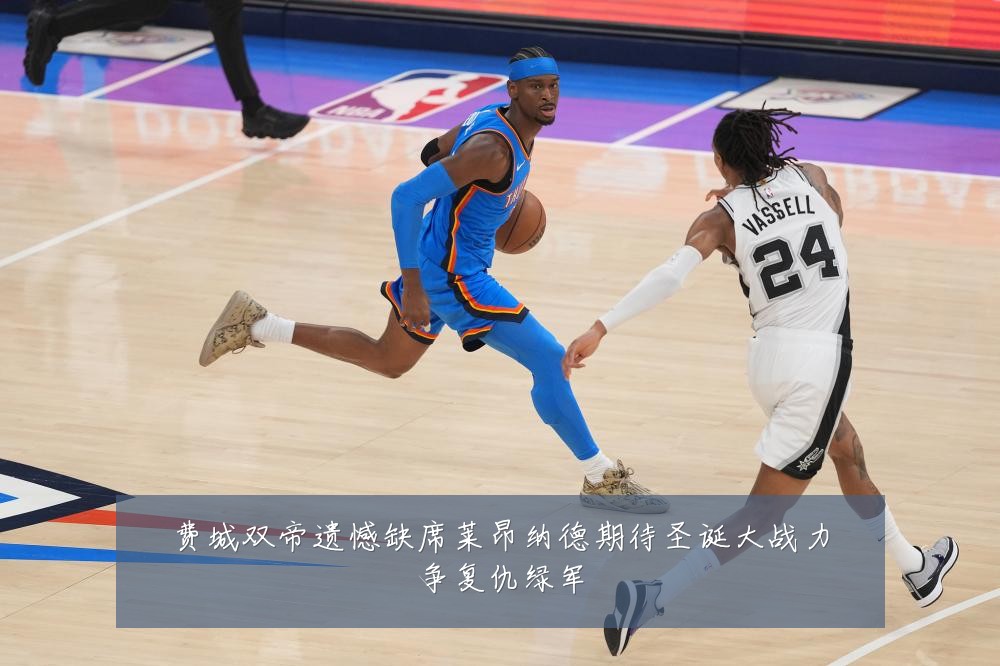 费城双帝遗憾缺席莱昂纳德期待圣诞大战力争复仇绿军