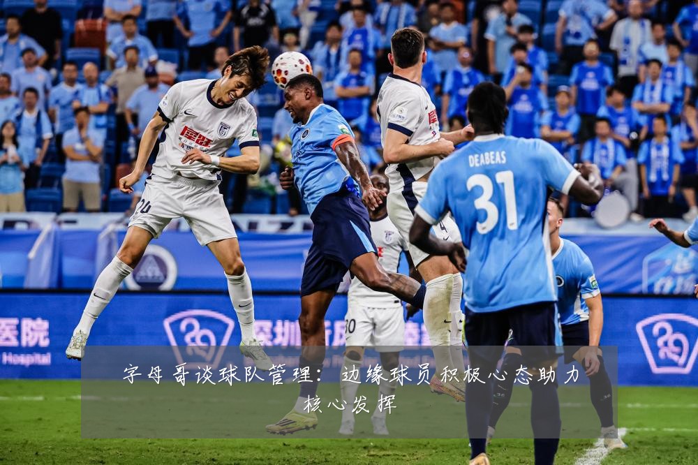 字母哥谈球队管理:边缘球员积极心态助力核心发挥