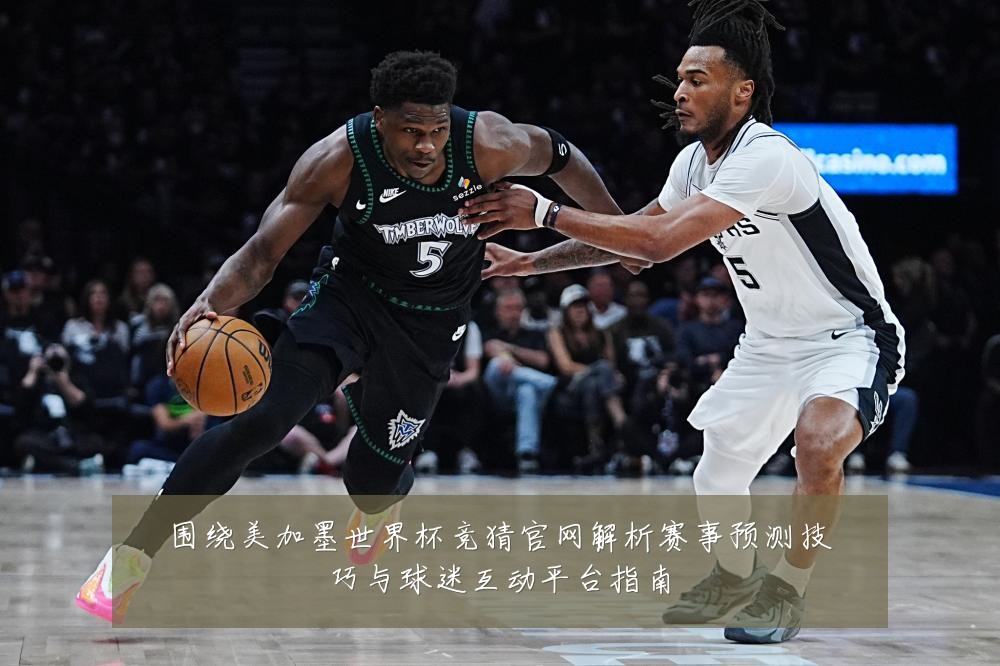 围绕美加墨世界杯竞猜官网解析赛事预测技巧与球迷互动平台指南