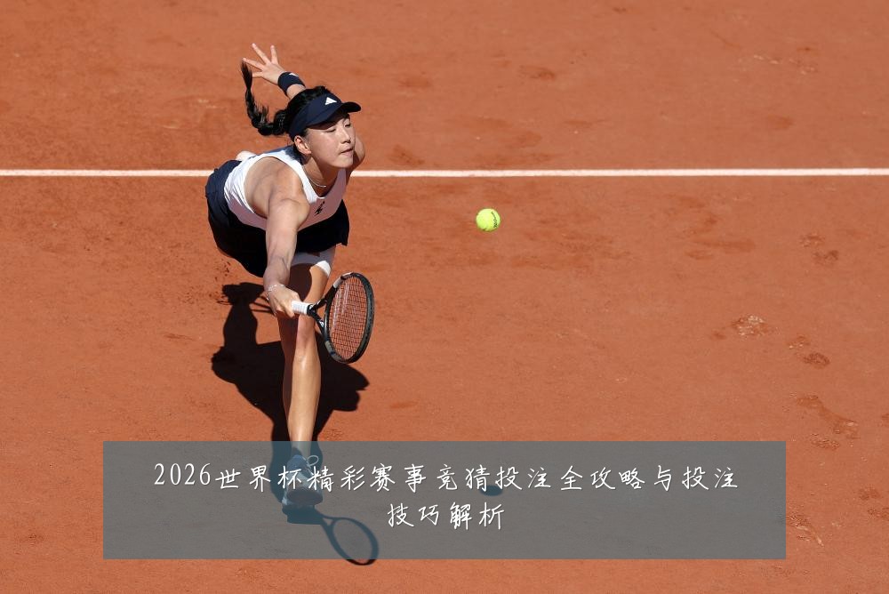 2026世界杯精彩赛事竞猜投注全攻略与投注技巧解析