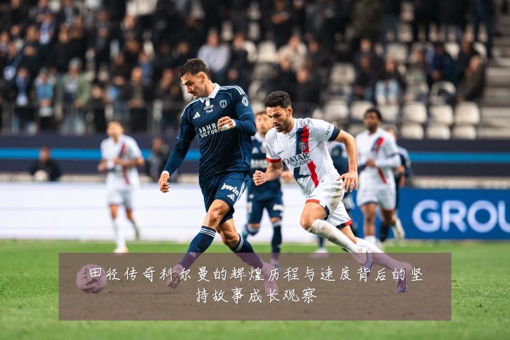 田径传奇科尔曼的辉煌历程与速度背后的坚持故事成长观察